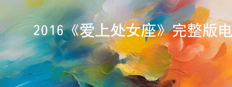 ﻿曹来震发布﻿2016《爱上处女座》完整版电影/在线观看/百度云-美剧天堂